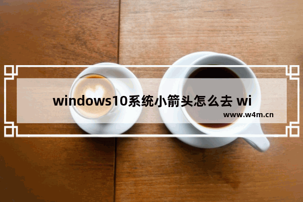 windows10系统小箭头怎么去 windows10快捷方式去箭头的具体方法