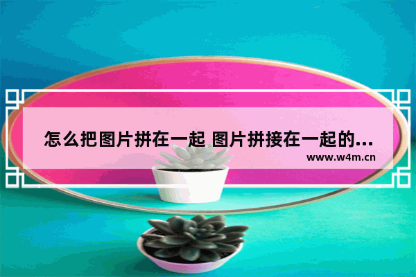 怎么把图片拼在一起 图片拼接在一起的方法