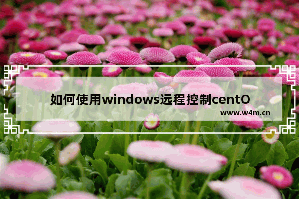 如何使用windows远程控制centOS桌面