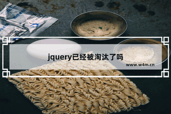 jquery已经被淘汰了吗