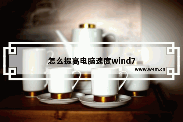 怎么提高电脑速度wind7