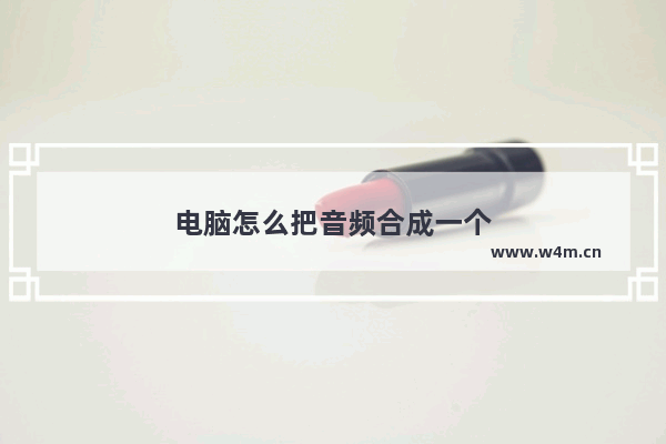 电脑怎么把音频合成一个