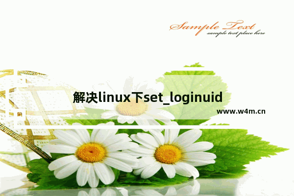 解决linux下set_loginuid failed opening loginuid报错问题