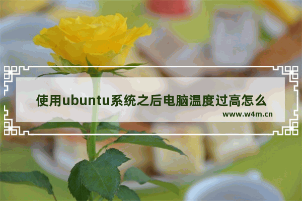 使用ubuntu系统之后电脑温度过高怎么办?