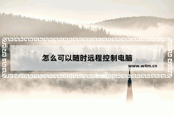 怎么可以随时远程控制电脑