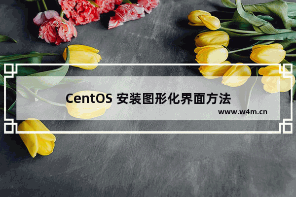 CentOS 安装图形化界面方法