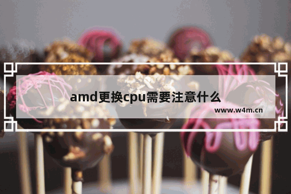 amd更换cpu需要注意什么