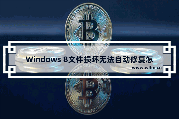 Windows 8文件损坏无法自动修复怎么办