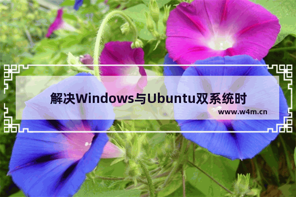 解决Windows与Ubuntu双系统时间同步问题