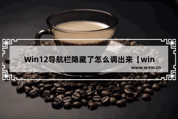 Win12导航栏隐藏了怎么调出来【windows导航栏不见了】