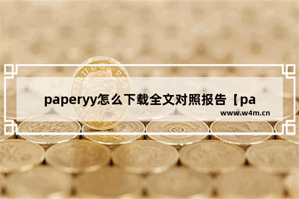 paperyy怎么下载全文对照报告【paperyy报告下载不了】