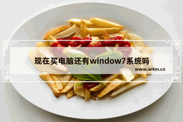 现在买电脑还有window7系统吗