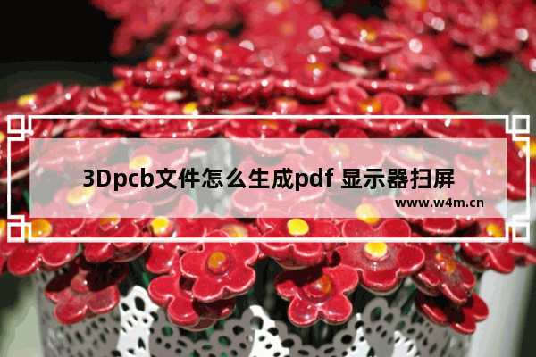 3Dpcb文件怎么生成pdf 显示器扫屏