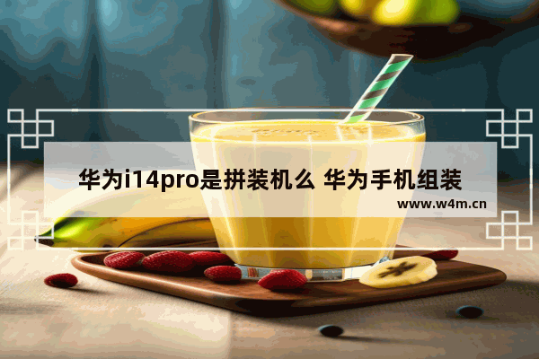 华为i14pro是拼装机么 华为手机组装机为什么不建议买