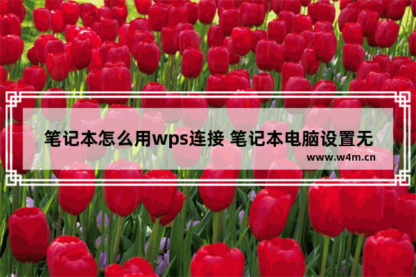 笔记本怎么用wps连接 笔记本电脑设置无线