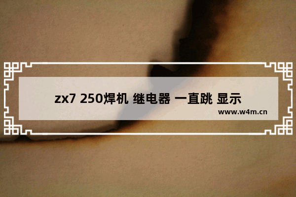 zx7 250焊机 继电器 一直跳 显示器一直闪 是怎么回事 怎么解决 继电器显示器