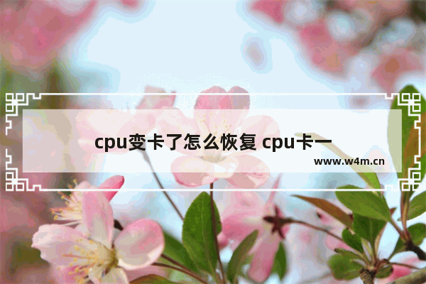 cpu变卡了怎么恢复 cpu卡一