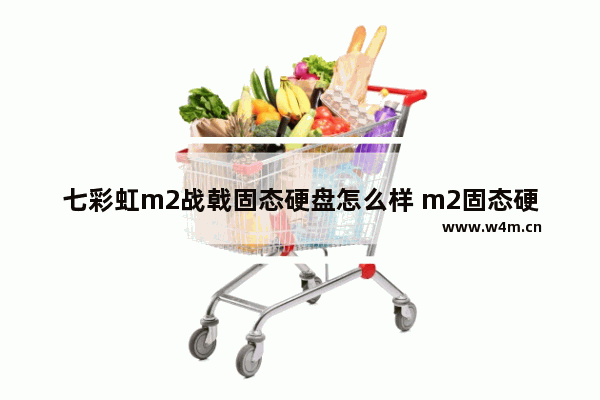 七彩虹m2战戟固态硬盘怎么样 m2固态硬盘测评