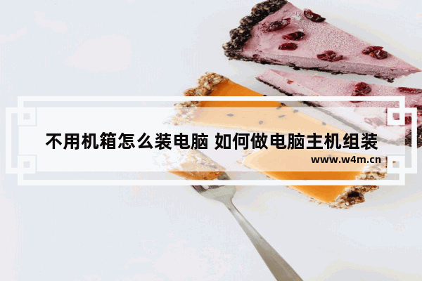 不用机箱怎么装电脑 如何做电脑主机组装