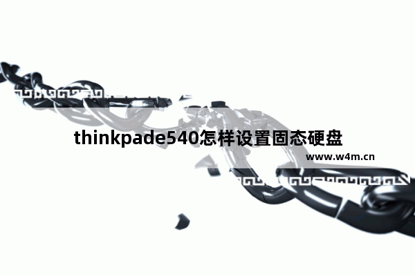 thinkpade540怎样设置固态硬盘 e540 安装固态硬盘