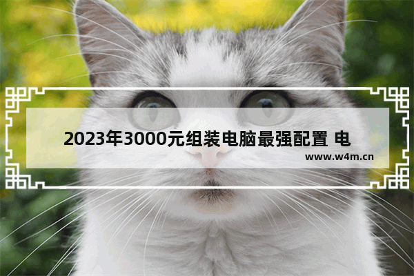 2023年3000元组装电脑最强配置 电脑配置推荐3000-4000性价比