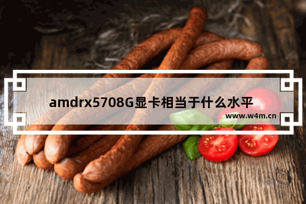 amdrx5708G显卡相当于什么水平 rx570显卡算力