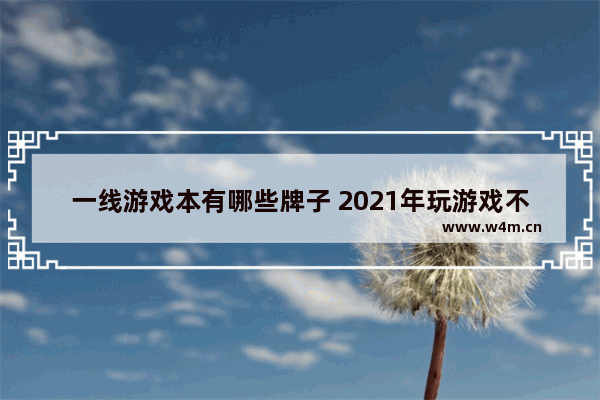 一线游戏本有哪些牌子 2021年玩游戏不卡的笔记本电脑