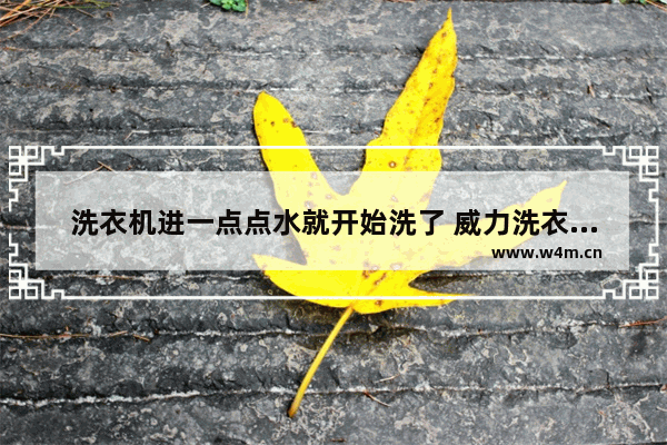 洗衣机进一点点水就开始洗了 威力洗衣机故障代码e6怎么维修