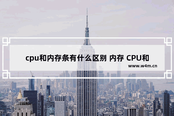 cpu和内存条有什么区别 内存 CPU和硬盘三者的区别是什么