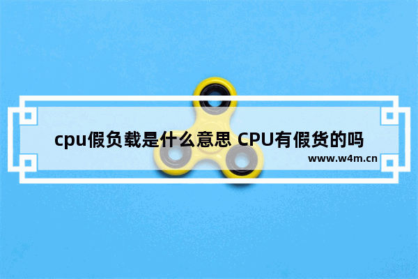 cpu假负载是什么意思 CPU有假货的吗 如果有 一般是什么样的假货