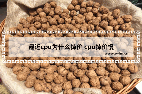 最近cpu为什么掉价 cpu掉价慢