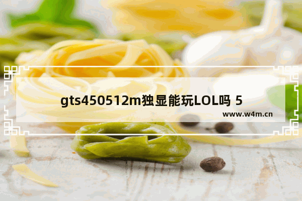 gts450512m独显能玩LOL吗 512m显卡能玩lol吗