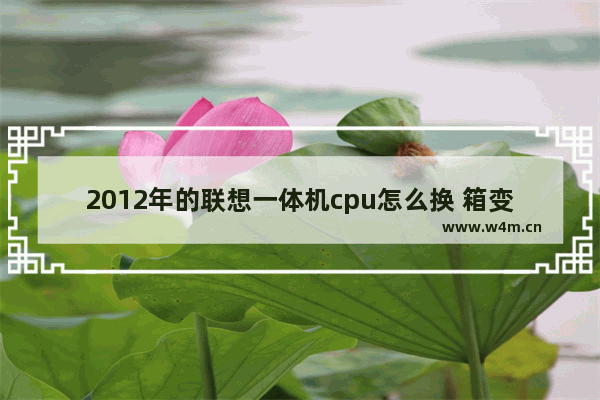 2012年的联想一体机cpu怎么换 箱变cpu