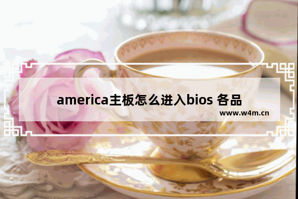 america主板怎么进入bios 各品牌电脑主板进bios