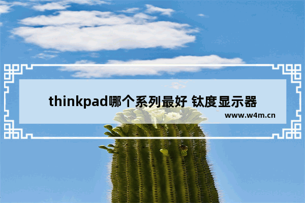 thinkpad哪个系列最好 钛度显示器