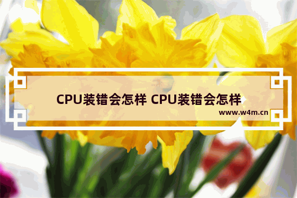 CPU装错会怎样 CPU装错会怎样