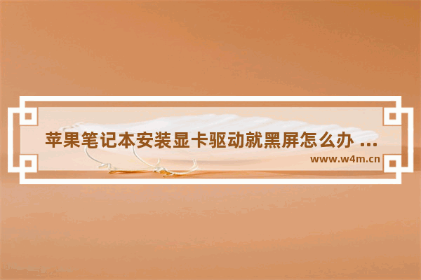 苹果笔记本安装显卡驱动就黑屏怎么办 华硕笔记本装完显卡驱动后黑屏怎么办