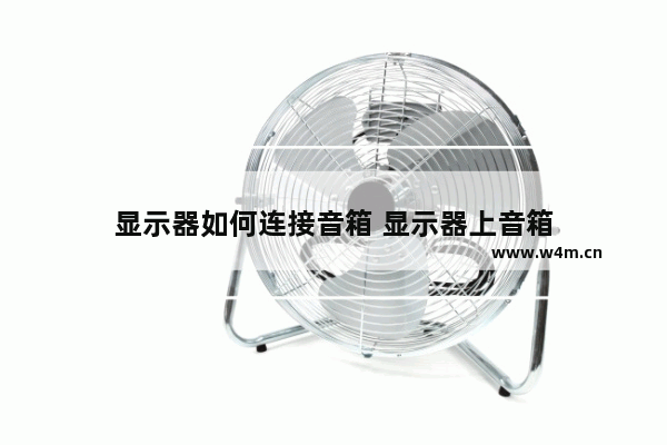 显示器如何连接音箱 显示器上音箱