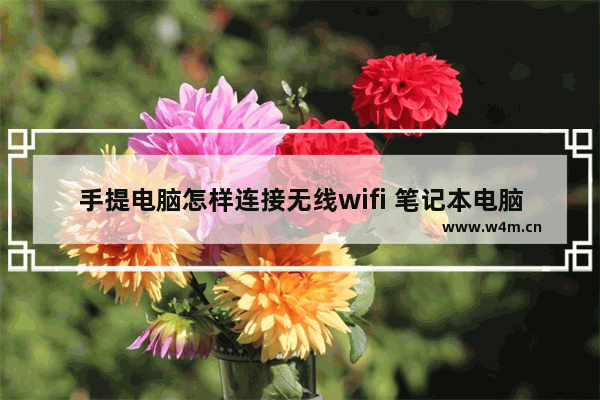 手提电脑怎样连接无线wifi 笔记本电脑连接无线网络设置步骤