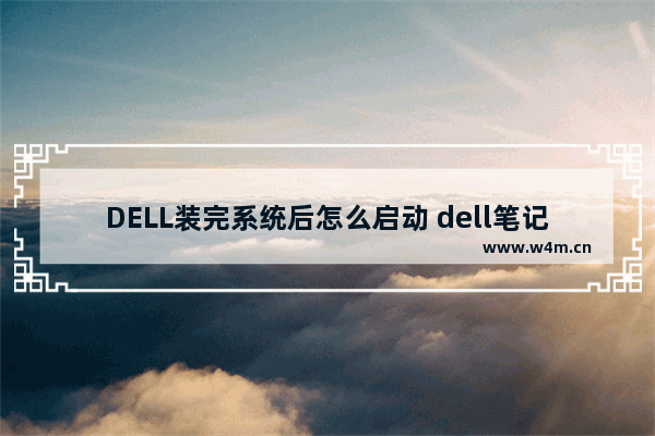 DELL装完系统后怎么启动 dell笔记本电脑使用