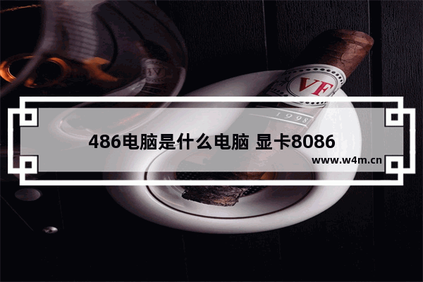 486电脑是什么电脑 显卡8086