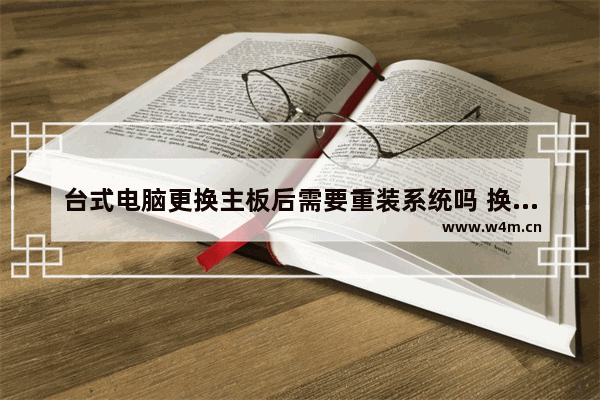 台式电脑更换主板后需要重装系统吗 换同一型号的主板要重装系统吗