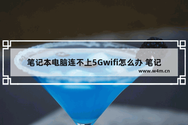 笔记本电脑连不上5Gwifi怎么办 笔记本电脑 连不上wifi