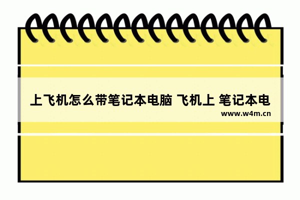 上飞机怎么带笔记本电脑 飞机上 笔记本电脑