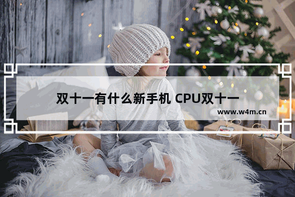 双十一有什么新手机 CPU双十一