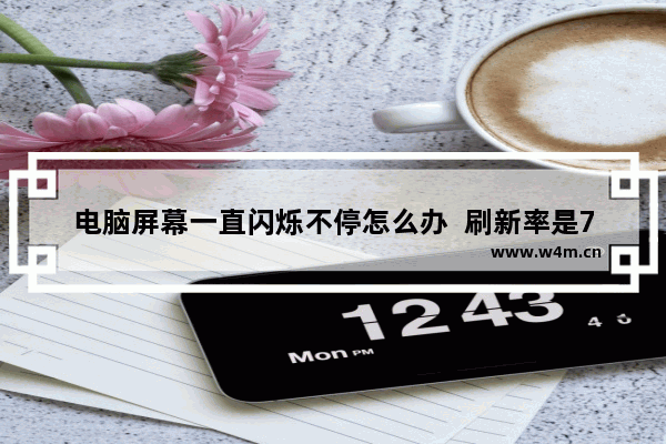 电脑屏幕一直闪烁不停怎么办  刷新率是75赫兹 长安中控一闪一闪是什么原因