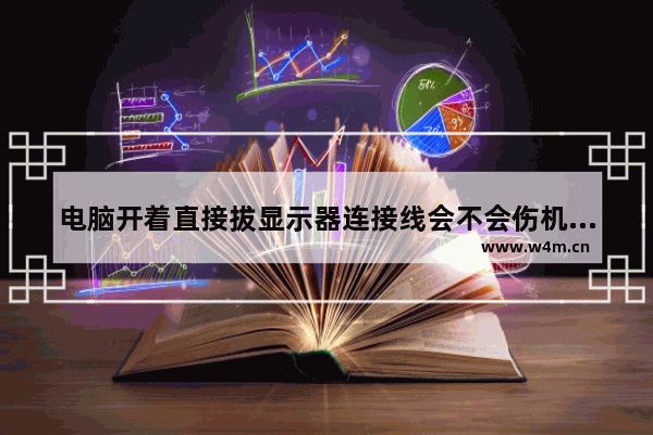 电脑开着直接拔显示器连接线会不会伤机子啊 为什么显示器连接了主机但是无信号