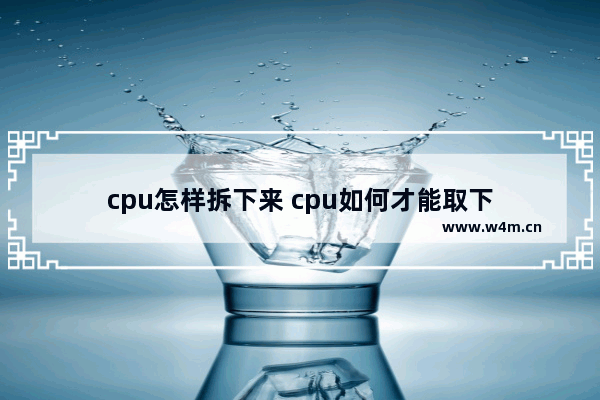 cpu怎样拆下来 cpu如何才能取下