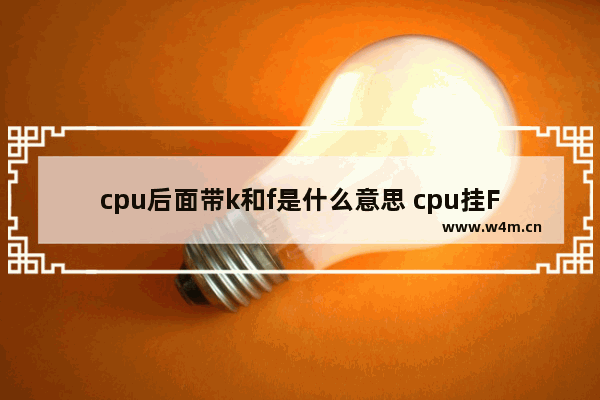 cpu后面带k和f是什么意思 cpu挂F