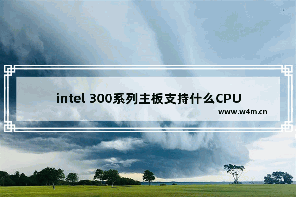 intel 300系列主板支持什么CPU 300元电脑主板推荐型号